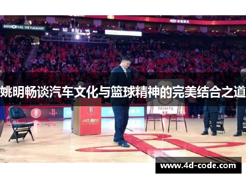 姚明畅谈汽车文化与篮球精神的完美结合之道