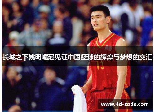 长城之下姚明崛起见证中国篮球的辉煌与梦想的交汇