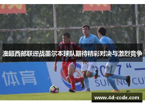 澳超西部联迎战墨尔本球队期待精彩对决与激烈竞争